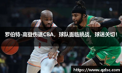 罗伯特-高登伤退CBA，球队面临挑战，球迷关切！