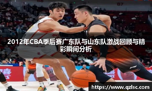 2012年CBA季后赛广东队与山东队激战回顾与精彩瞬间分析