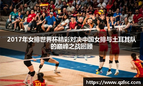 2017年女排世界杯精彩对决中国女排与土耳其队的巅峰之战回顾