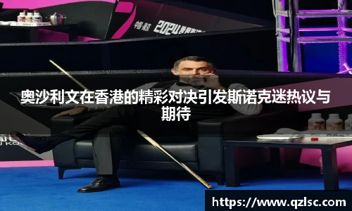 奥沙利文在香港的精彩对决引发斯诺克迷热议与期待