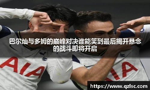 巴尔灿与多姆的巅峰对决谁能笑到最后揭开悬念的战斗即将开启