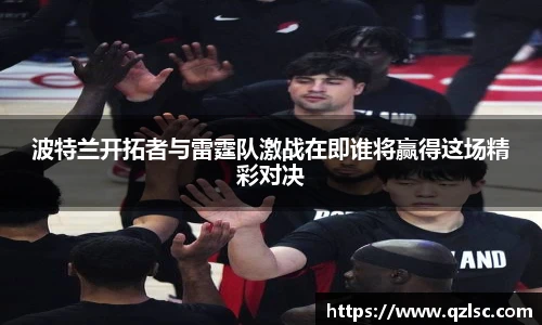 波特兰开拓者与雷霆队激战在即谁将赢得这场精彩对决