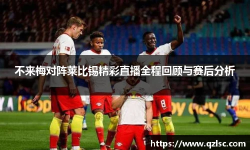不来梅对阵莱比锡精彩直播全程回顾与赛后分析