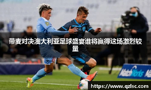 带麦对决澳大利亚足球盛宴谁将赢得这场激烈较量