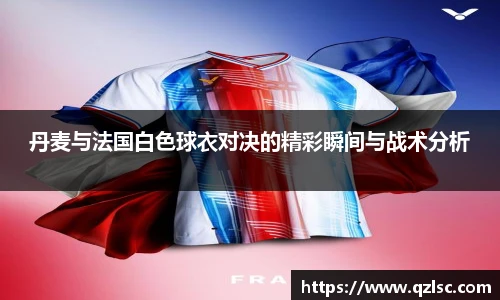 丹麦与法国白色球衣对决的精彩瞬间与战术分析