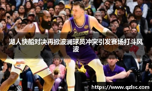 湖人快船对决再掀波澜球员冲突引发赛场打斗风波